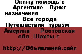 Окажу помощь в Аргентине › Пункт назначения ­ Buenos Aires - Все города Путешествия, туризм » Америка   . Ростовская обл.,Шахты г.